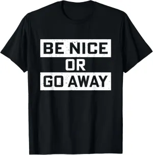 Be Nice Or Go Away - Positive Inspirational Quote Slogan T-Shirt